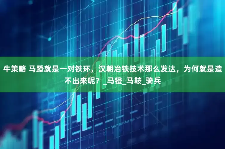 牛策略 马蹬就是一对铁环，汉朝冶铁技术那么发达，为何就是造不出来呢？_马镫_马鞍_骑兵