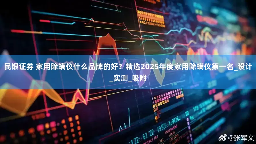 民银证券 家用除螨仪什么品牌的好？精选2025年度家用除螨仪第一名_设计_实测_吸附