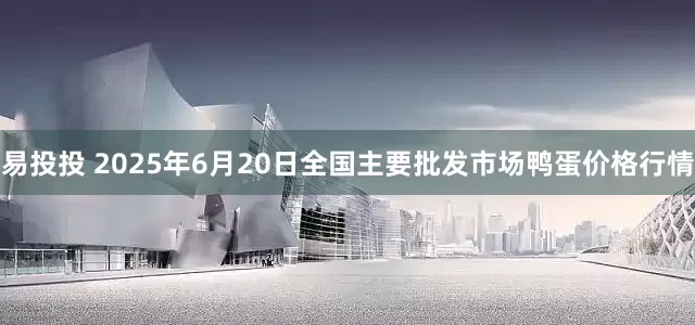 易投投 2025年6月20日全国主要批发市场鸭蛋价格行情