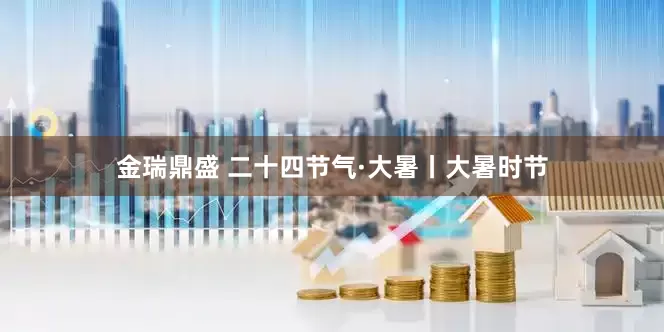 金瑞鼎盛 二十四节气·大暑丨大暑时节
